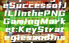 "Exploring the Success of JILI in the PNG Gaming Market: Key Strategies and Insights"