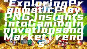 "Exploring Pragmatic Play PNG: Insights into Gaming Innovations and Market Trends"