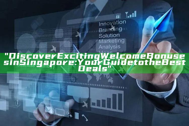 "Discover Exciting Welcome Bonuses in Singapore: Your Guide to the Best Deals"
