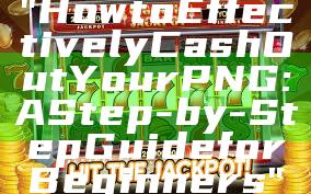 "How to Effectively Cash Out Your PNG: A Step-by-Step Guide for Beginners"