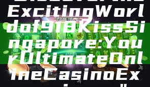 "Discover the Exciting World of 918Kiss Singapore: Your Ultimate Online Casino Experience"