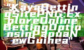 "Kaya Betting Site PNG: Explore Online Betting Options in Papua New Guinea"