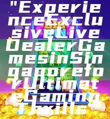 "Experience Exclusive Live Dealer Games in Singapore for Ultimate Gaming Thrills"