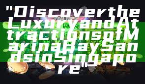 "Discover the Luxury and Attractions of Marina Bay Sands in Singapore"