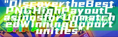 "Discover the Best PNG High Payout Casinos for Unmatched Winning Opportunities"