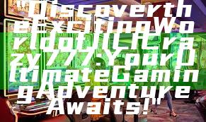 "Discover the Exciting World of JILI Crazy 777: Your Ultimate Gaming Adventure Awaits!"