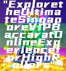 "Explore the Ultimate Singapore VIP Baccarat Online Experience for High Rollers"