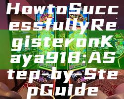 How to Successfully Register on Kaya918: A Step-by-Step Guide